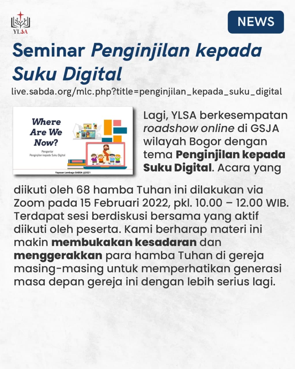 Roadshow online di GSJA wilayah Bogor bertema "Penginjilan kepada Suku Digital" dilakukan pada 15 Februari 2022 dan dihadiri 68 hamba Tuhan.